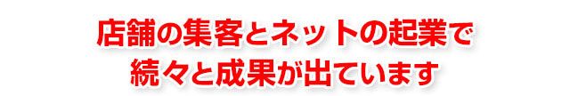 店舗の集客とネットの起業で続々と成果が出ています