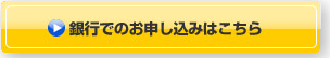 銀行でのお申し込みはこちら